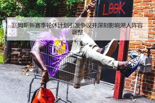 詹姆斯新赛季轮休计划引发争议并深刻影响湖人阵容调整